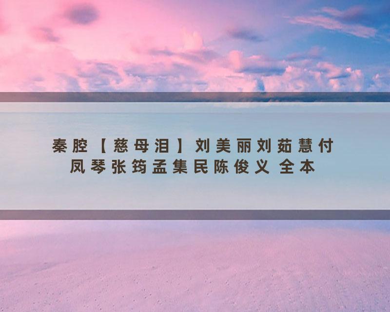 秦腔【慈母泪】刘美丽刘茹慧付凤琴张筠孟集民陈俊义 全本