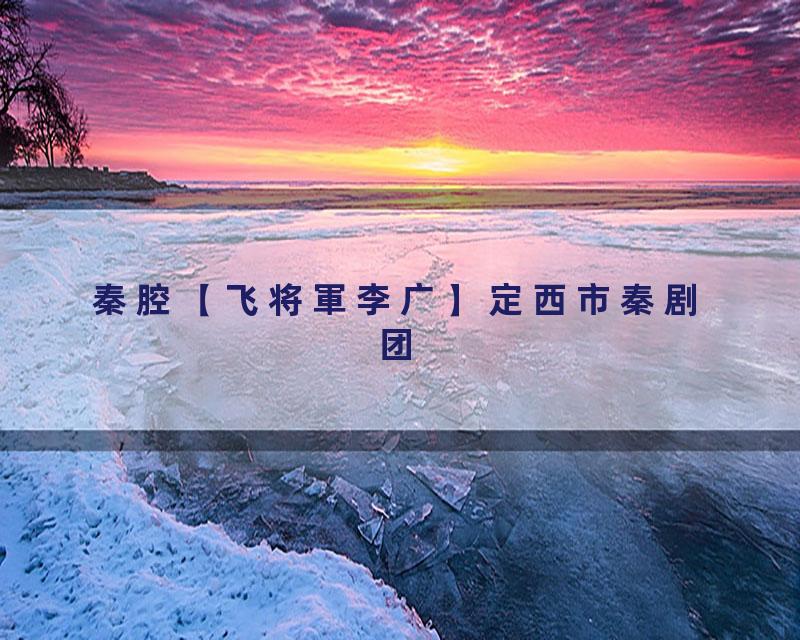 秦腔【飞将軍李广】定西市秦剧团