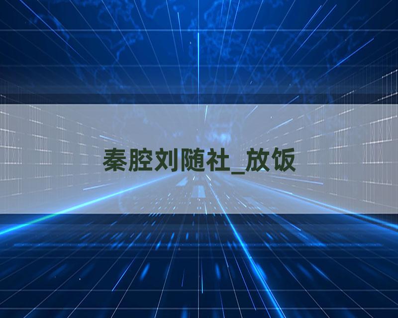 秦腔刘随社_放饭