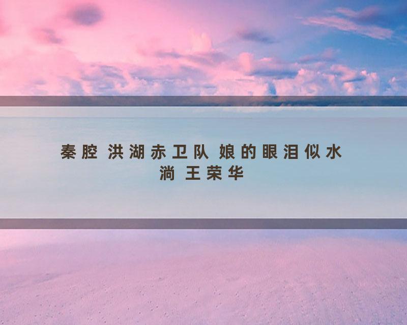 秦腔 洪湖赤卫队 娘的眼泪似水淌 王荣华