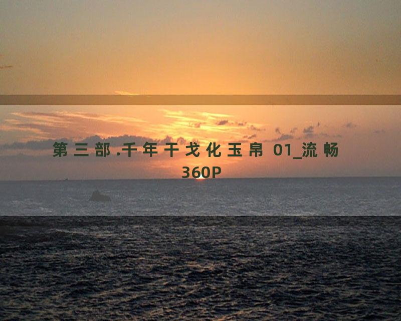 第三部.千年干戈化玉帛 01_流畅 360P