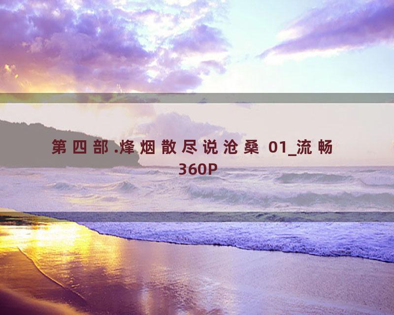 第四部.烽烟散尽说沧桑 01_流畅 360P