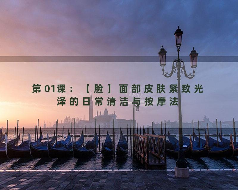 第01课：【脸】面部皮肤紧致光泽的日常清洁与按摩法