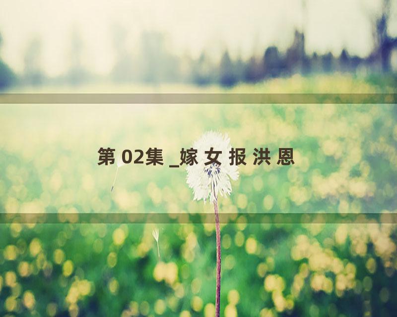 第02集_嫁女报洪恩