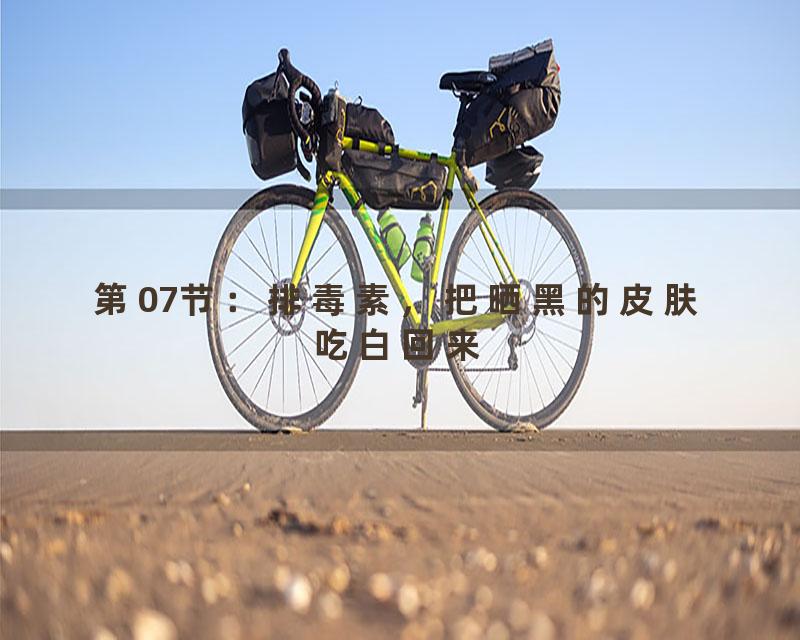 第07节：排毒素，把晒黑的皮肤吃白回来