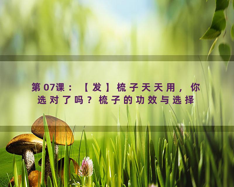第07课：【发】梳子天天用，你选对了吗？梳子的功效与选择