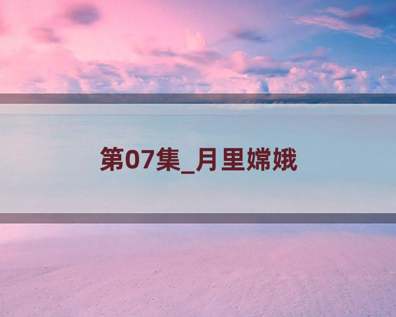第07集_月里嫦娥