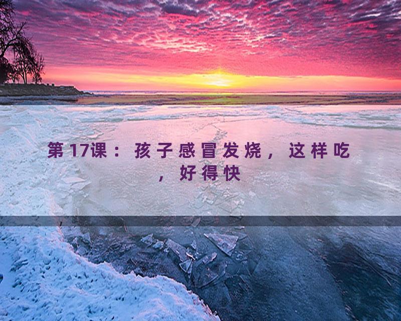 第17课：孩子感冒发烧，这样吃，好得快