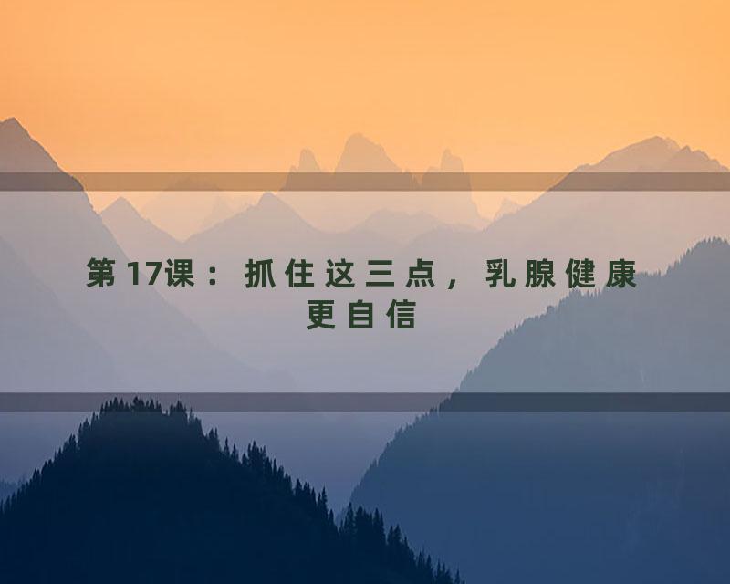 第17课：抓住这三点，乳腺健康更自信