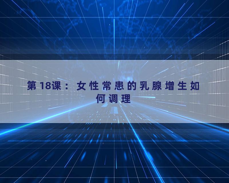 第18课：女性常患的乳腺增生如何调理