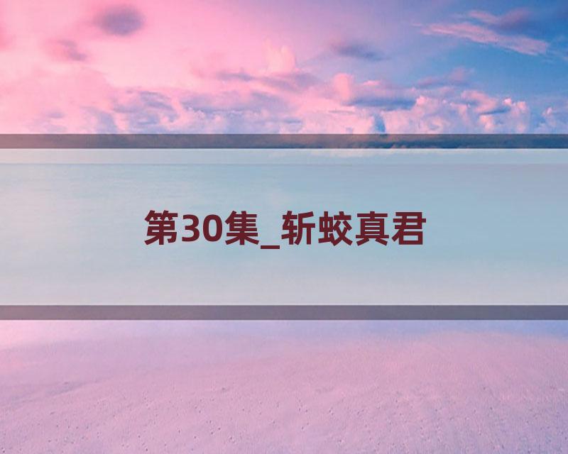 第30集_斩蛟真君