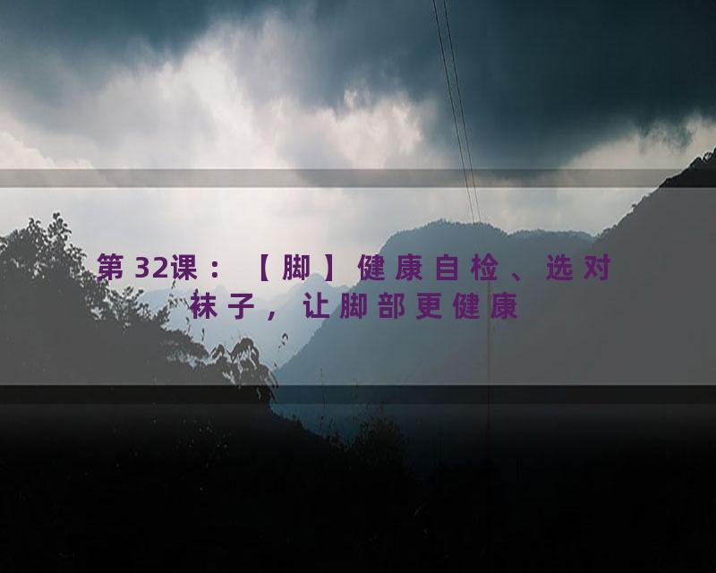 第32课：【脚】健康自检、选对袜子，让脚部更健康