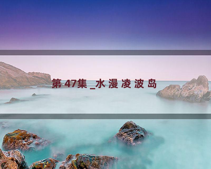 第47集_水漫凌波岛