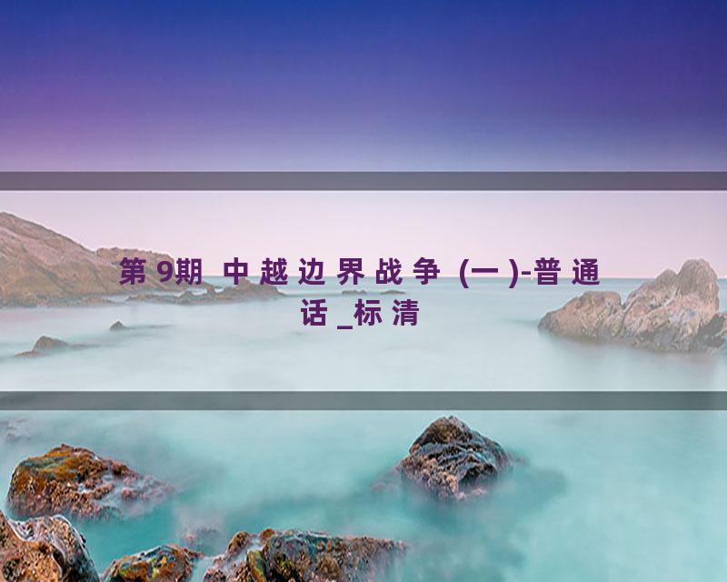 第9期 中越边界战争 (一)-普通话_标清