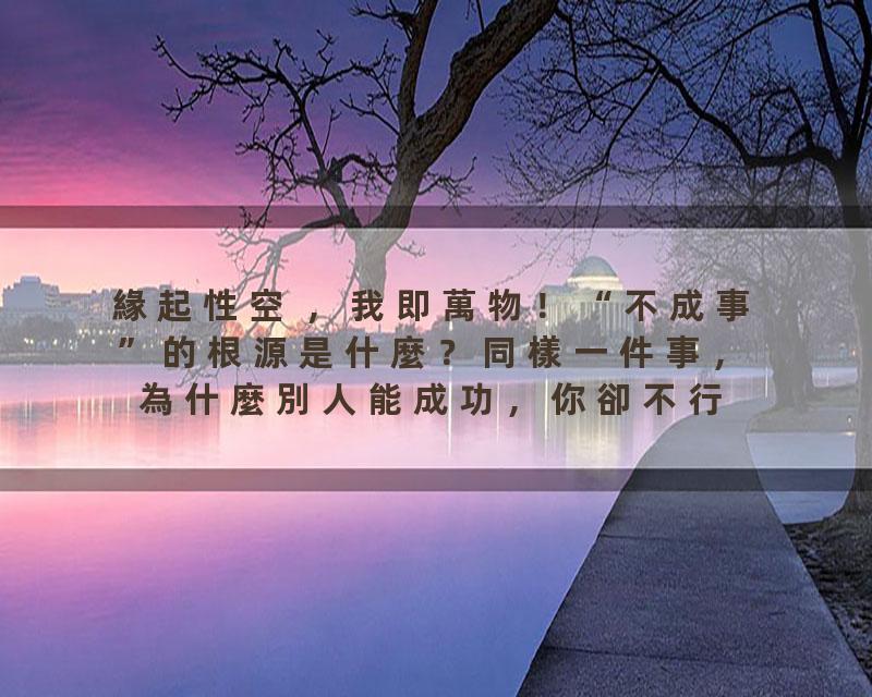 緣起性空 ，我即萬物！“不成事”的根源是什麼？同樣一件事，為什麼別人能成功，你卻不行？