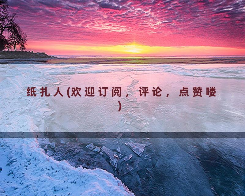 纸扎人(欢迎订阅，评论，点赞喽）