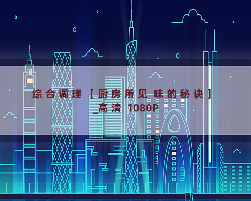 综合调理【厨房所见 味的秘诀】_高清 1080P