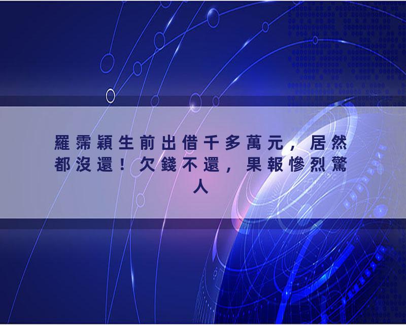 羅霈穎生前出借千多萬元，居然都沒還！欠錢不還，果報慘烈驚人