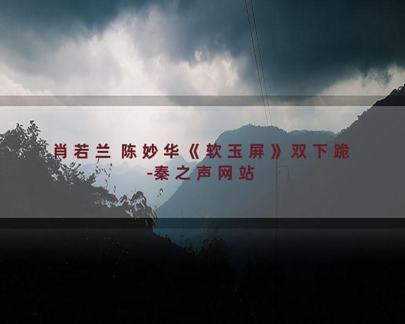 肖若兰 陈妙华《软玉屏》双下跪-秦之声网站