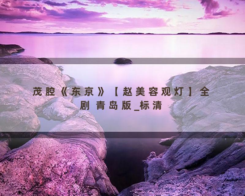茂腔《东京》【赵美容观灯】全剧 青岛版_标清