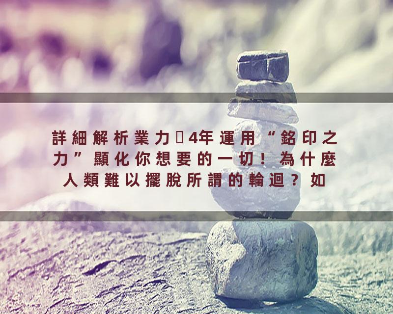 詳細解析業力4年運用“銘印之力”顯化你想要的一切！為什麼人類難以擺脫所謂的輪迴？如何知道自己的業力情況？憑什麼有些…