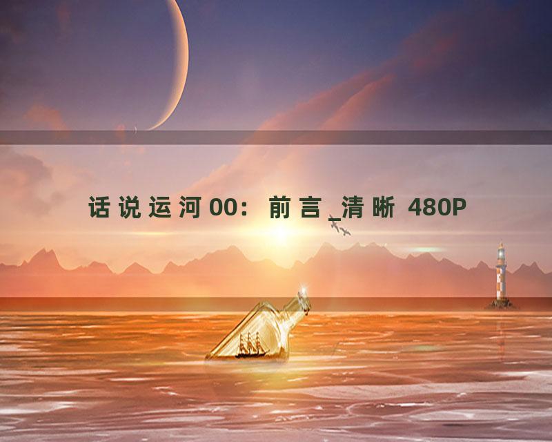 话说运河00：前言_清晰 480P