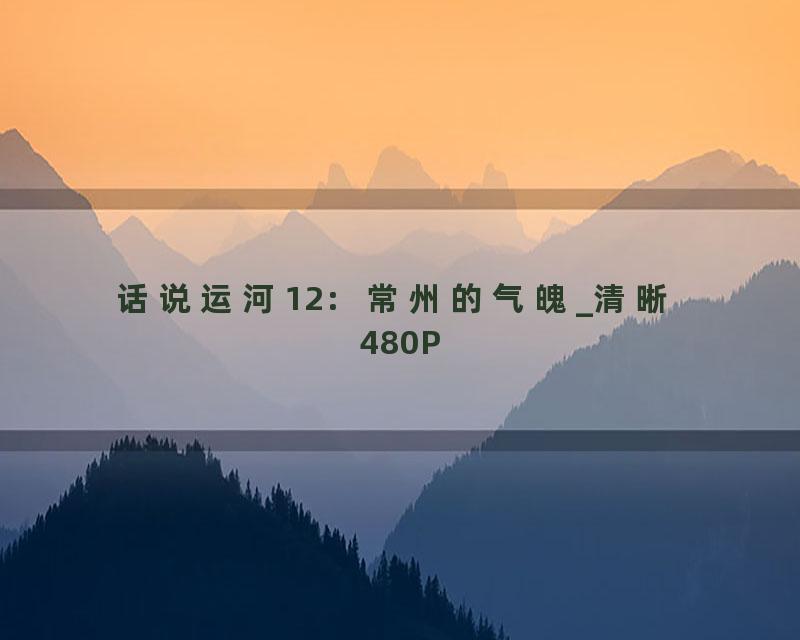 话说运河12：常州的气魄_清晰 480P