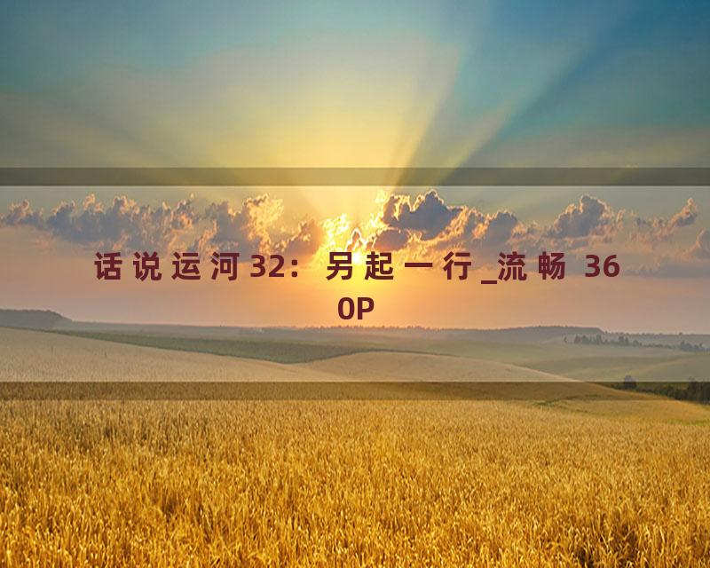 话说运河32：另起一行_流畅 360P