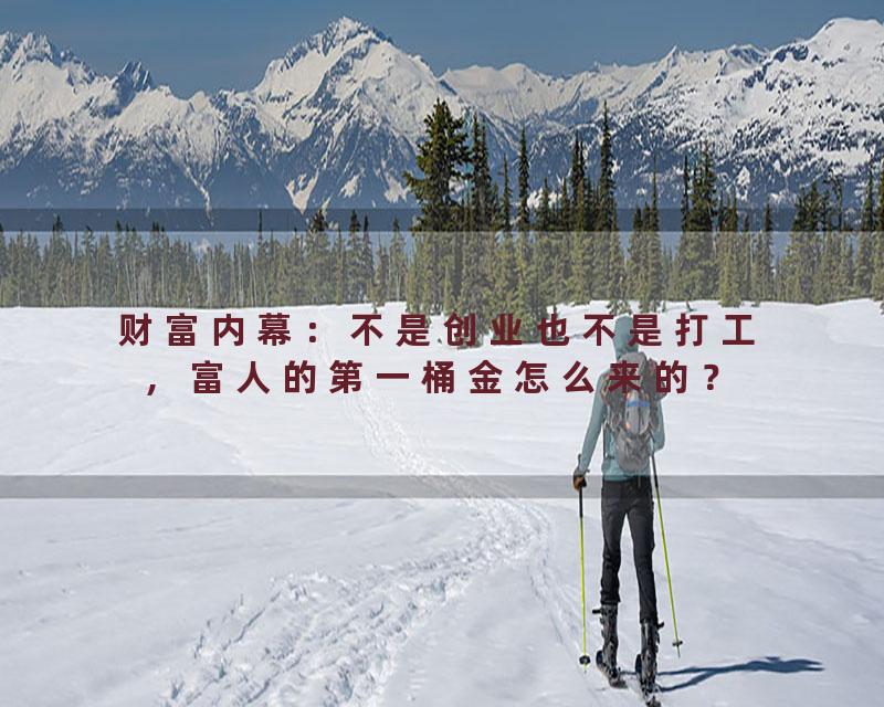 财富内幕：不是创业也不是打工，富人的第一桶金怎么来的？
