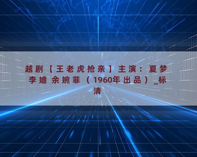越剧【王老虎抢亲】主演：夏梦 李嫱 余婉菲（1960年出品）_标清