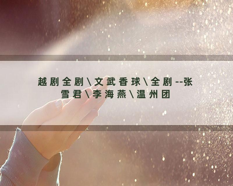 越剧全剧\ 文武香球\ 全剧--张雪君\ 李海燕\ 温州团