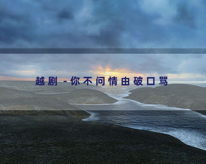 越剧 - 你不问情由破口骂
