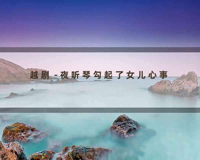 越剧 - 夜听琴勾起了女儿心事