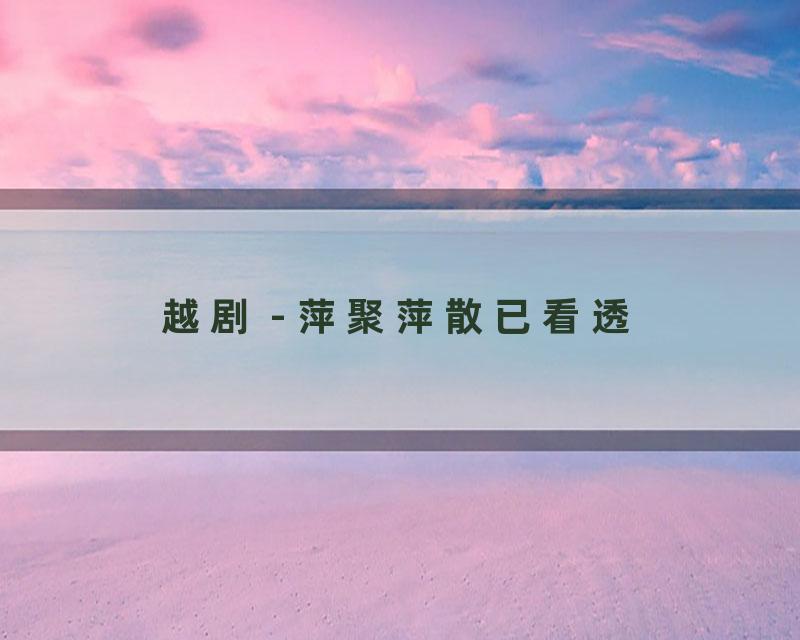 越剧 - 萍聚萍散已看透