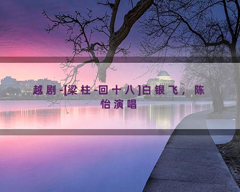越剧-[梁柱-回十八]白银飞，陈怡演唱