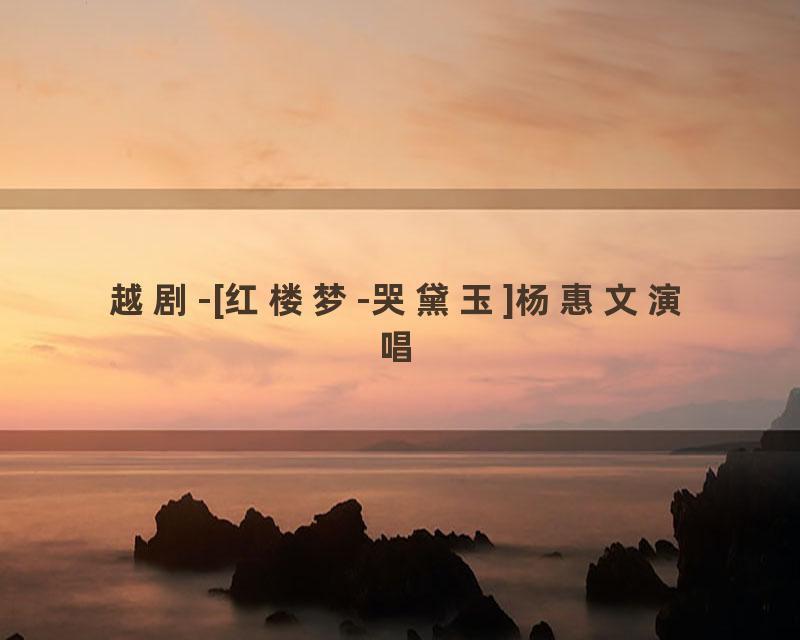 越剧-[红楼梦-哭黛玉]杨惠文演唱