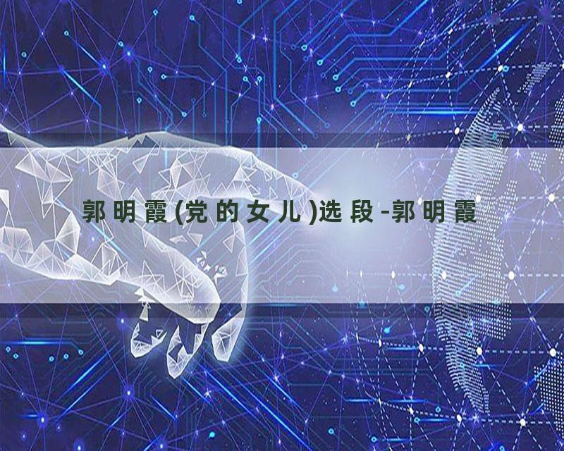 郭明霞(党的女儿)选段-郭明霞
