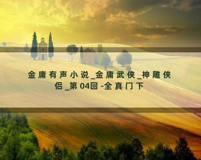 金庸有声小说_金庸武侠_神雕侠侣_第04回-全真门下
