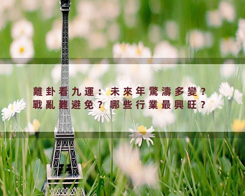 離卦看九運：未來年驚濤多變？戰亂難避免？哪些行業最興旺？'44#岑逸飛