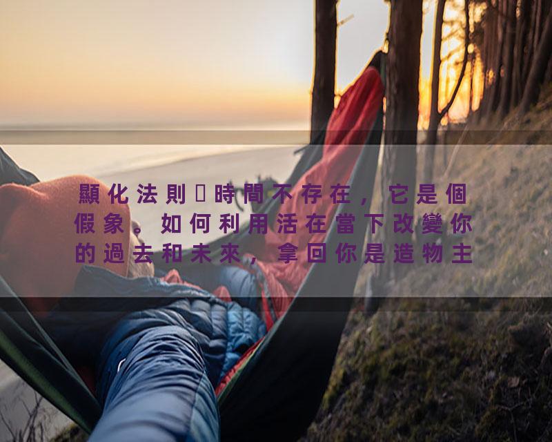 顯化法則時間不存在，它是個假象。如何利用活在當下改變你的過去和未來，拿回你是造物主的權利！