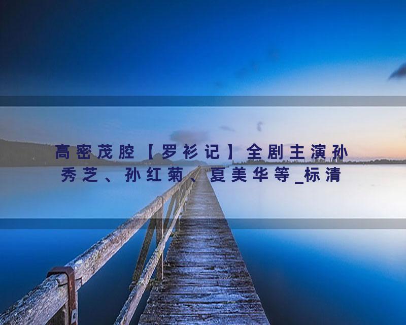 高密茂腔【罗衫记】全剧主演孙秀芝、孙红菊、夏美华等_标清