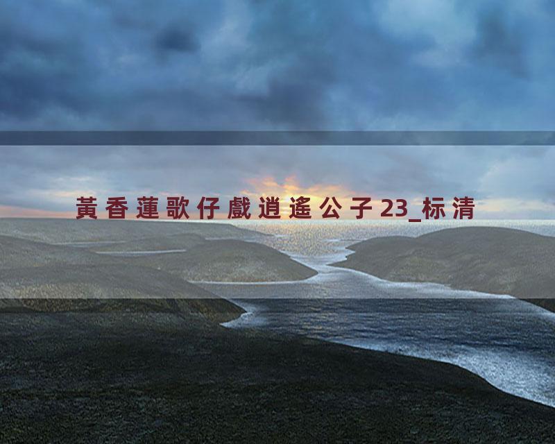 黃香蓮歌仔戲逍遙公子23_标清