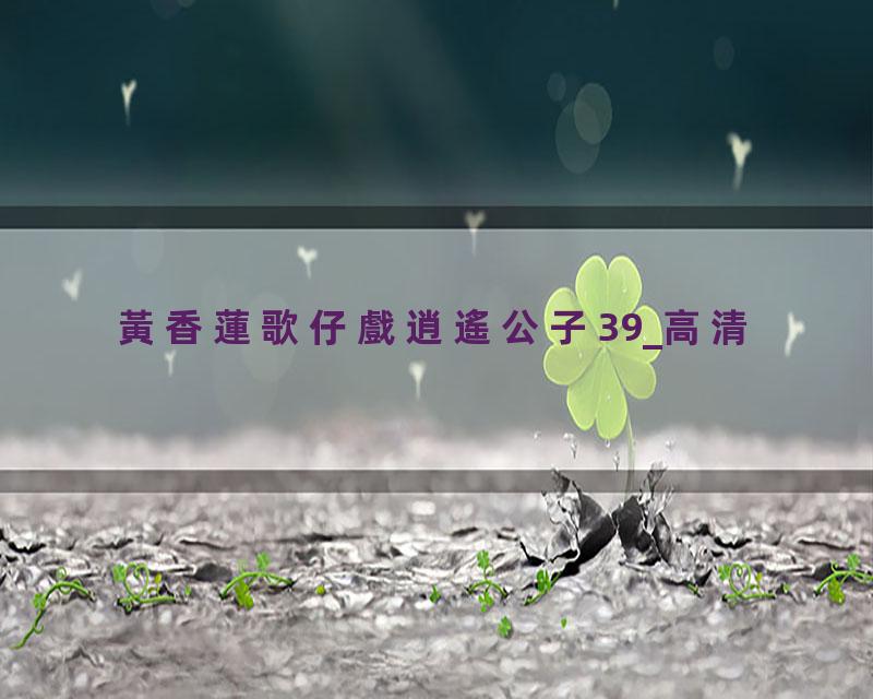 黃香蓮歌仔戲逍遙公子39_高清