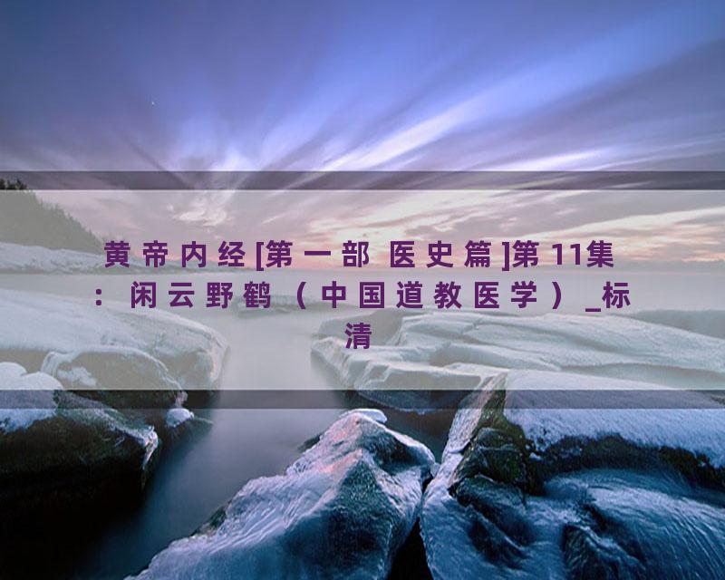 黄帝内经[第一部 医史篇]第11集：闲云野鹤（中国道教医学）_标清