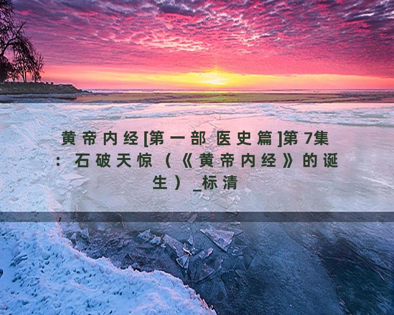 黄帝内经[第一部 医史篇]第7集：石破天惊（《黄帝内经》的诞生）_标清