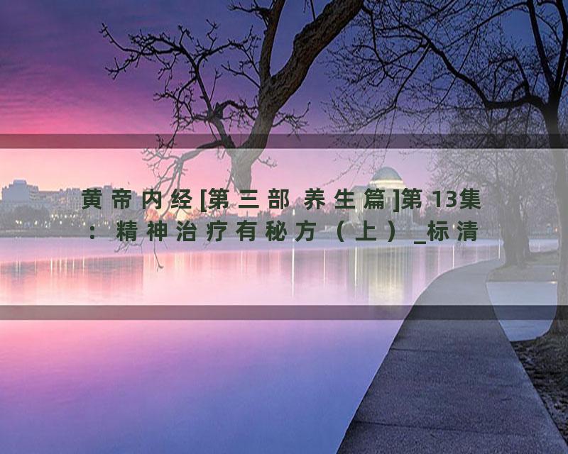 黄帝内经[第三部 养生篇]第13集：精神治疗有秘方（上）_标清