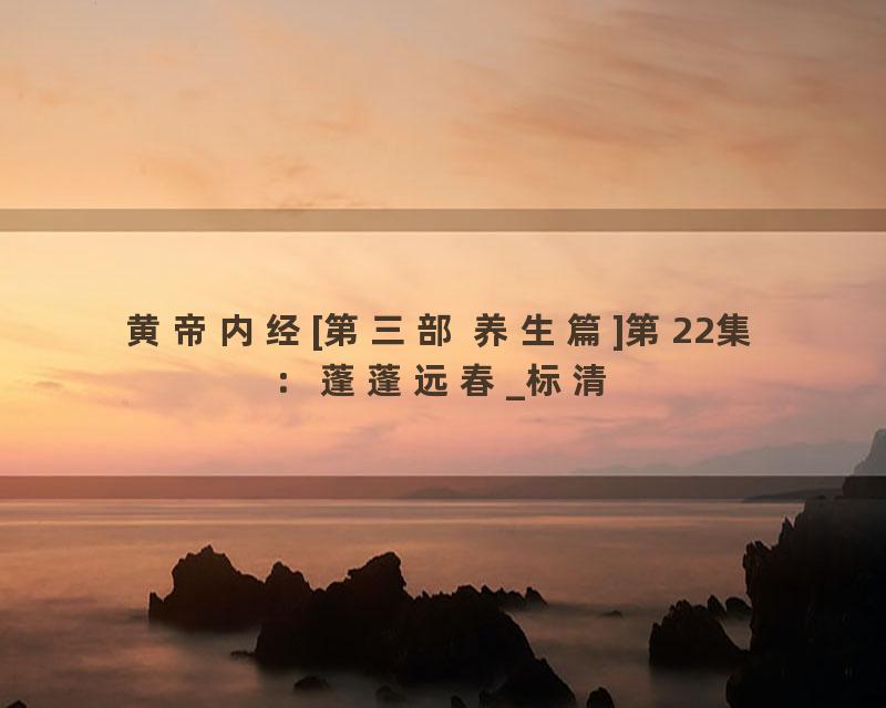 黄帝内经[第三部 养生篇]第22集：蓬蓬远春_标清