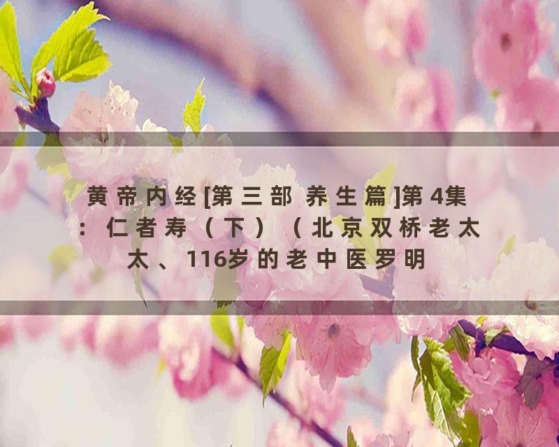 黄帝内经[第三部 养生篇]第4集：仁者寿（下）（北京双桥老太太、116岁的老中医罗明山）_标清