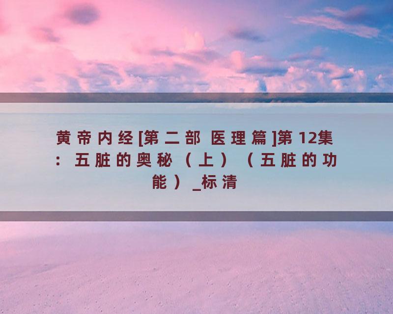 黄帝内经[第二部 医理篇]第12集：五脏的奥秘（上）（五脏的功能）_标清