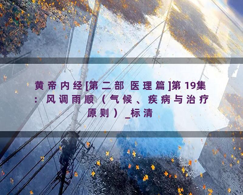 黄帝内经[第二部 医理篇]第19集：风调雨顺（气候、疾病与治疗原则）_标清